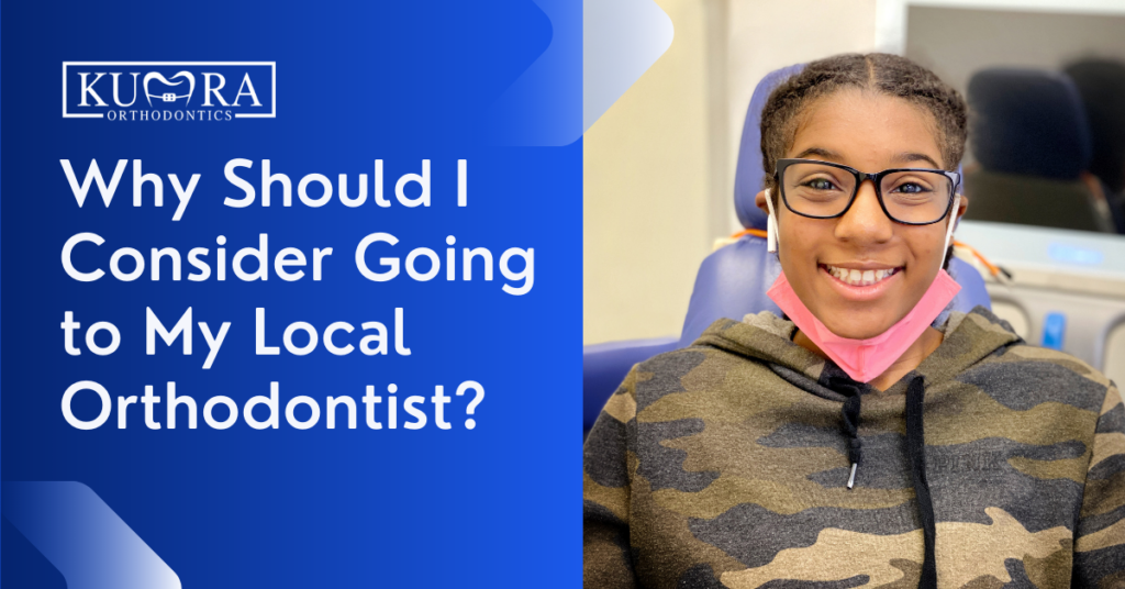 Why Consider Going Local Orthodontics? | Kumra Orthodontics